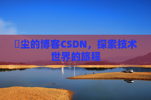 玦尘的博客CSDN,探索技术世界的旅程