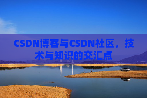 CSDN博客与CSDN社区，技术与知识的交汇点
