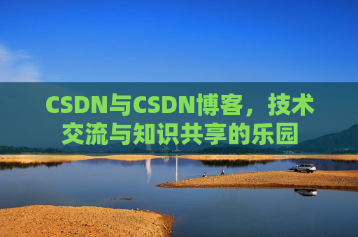 CSDN与CSDN博客，技术交流与知识共享的乐园