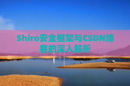 Shiro安全框架与CSDN博客的深入解析